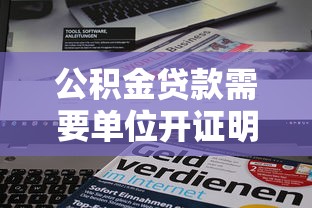 公积金贷款需要单位开证明吗：申请公积金贷款需单位出具证明吗