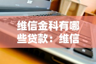 维信金科有哪些贷款：维信金科提供哪些借贷产品