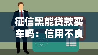 征信黑能贷款买车吗：信用不良者如何申请车贷