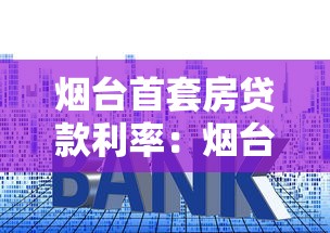 烟台首套房贷款利率：烟台首套房贷款最新利率是多少