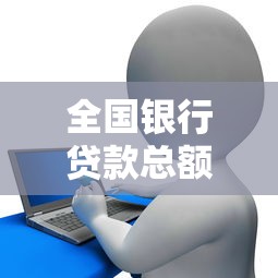 全国银行贷款总额：我国信贷规模最新数据是多少