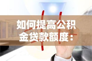 如何提高公积金贷款额度：公积金贷款额度提升有哪些方法