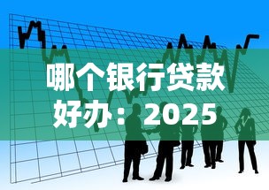 哪个银行贷款好办：2025年哪家银行放贷最宽松