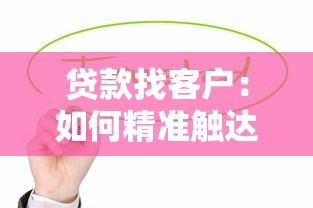 贷款找客户：如何精准触达贷款需求客户