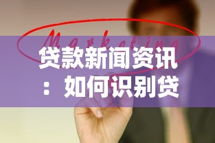 贷款新闻资讯：如何识别贷款广告中的隐藏陷阱