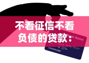 不看征信不看负债的贷款：哪些贷款不查信用记录