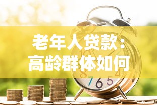 老年人贷款：高龄群体如何申请金融支持