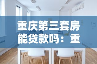 重庆第三套房能贷款吗：重庆三套房贷最新政策解析