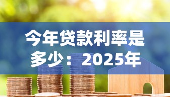 今年贷款利率是多少：2025年LPR最新利率是多少