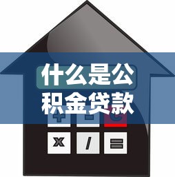什么是公积金贷款买房：公积金贷款购房的条件和流程是什么