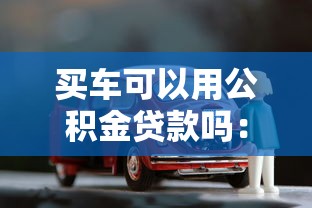 买车可以用公积金贷款吗：公积金能用于购车贷款吗