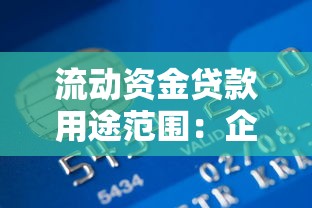流动资金贷款用途范围：企业流动资金贷款可用于哪些方面