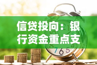 信贷投向：银行资金重点支持哪些行业领域