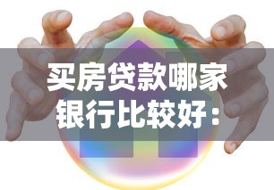 买房贷款哪家银行比较好：2025年房贷利率最低的银行是哪家
