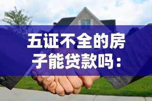 五证不全的房子能贷款吗：五证不全房产能否申请贷款