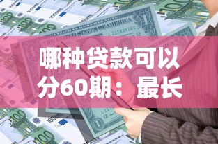 哪种贷款可以分60期：最长可分60期的贷款有哪些