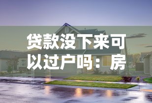 贷款没下来可以过户吗：房贷未批能否办理过户