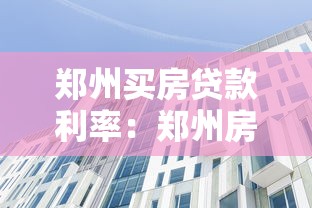 郑州买房贷款利率：郑州房贷利率当前多少