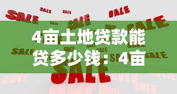 4亩土地贷款能贷多少钱：4亩农地抵押贷款额度如何计算
