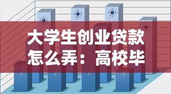 大学生创业贷款怎么弄：高校毕业生如何申请创业资金支持