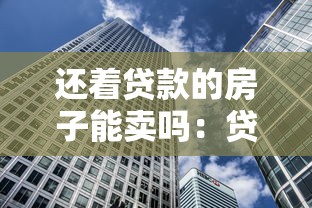 还着贷款的房子能卖吗：贷款未结清的房产能否出售