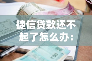 捷信贷款还不起了怎么办：捷信逾期无力偿还如何应对