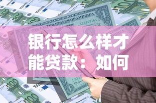 银行怎么样才能贷款：如何向银行申请个人贷款
