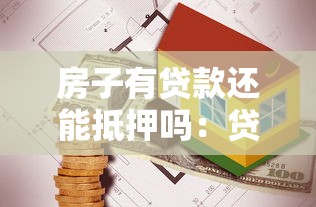 房子有贷款还能抵押吗：贷款未清的房产能否二次抵押