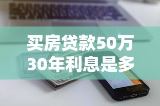 买房贷款50万30年利息是多少：50万房贷30年总利息要还多少
