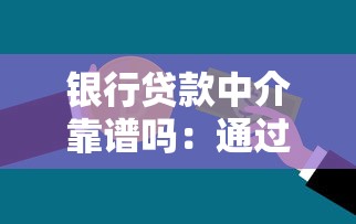银行贷款中介靠谱吗：通过中介申请银行贷款是否可靠
