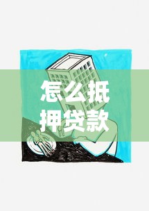 怎么抵押贷款：如何办理房产抵押贷款
