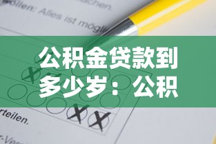 公积金贷款到多少岁：公积金贷款年龄上限是多少