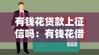 有钱花贷款上征信吗：有钱花借款会影响个人征信吗