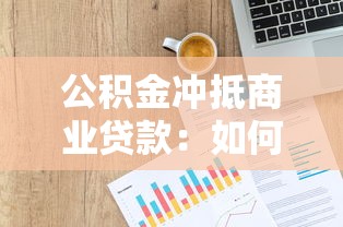 公积金冲抵商业贷款：如何用公积金减轻商贷还款压力