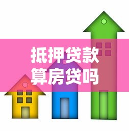 抵押贷款算房贷吗：抵押贷款是否属于住房贷款范畴