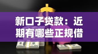 新口子贷款：近期有哪些正规借贷渠道推荐