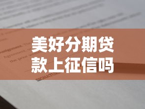 美好分期贷款上征信吗：美好分期借款会影响征信吗