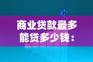 商业贷款最多能贷多少钱：商业贷款额度上限是多少