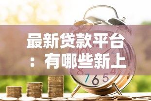 最新贷款平台：有哪些新上线的借贷渠道推荐
