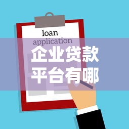企业贷款平台有哪些：哪些平台适合企业申请贷款