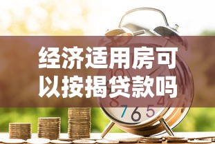 经济适用房可以按揭贷款吗：经济适用房贷款有何限制条件