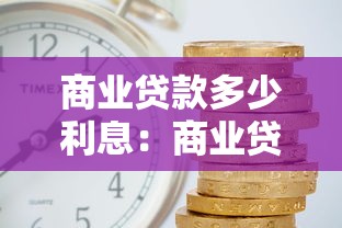 商业贷款多少利息：商业贷款利率一般是多少