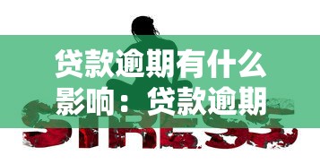贷款逾期有什么影响：贷款逾期会带来哪些严重后果