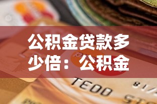 公积金贷款多少倍：公积金贷款额度最高可贷几倍