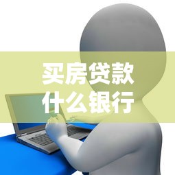 买房贷款什么银行最好：2025年房贷哪家银行最划算