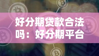 好分期贷款合法吗：好分期平台贷款是否合规