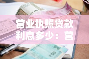 营业执照贷款利息多少：营业执照贷款利率最低多少？