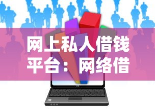 网上私人借钱平台：网络借贷平台有哪些靠谱选择