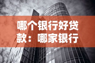 哪个银行好贷款：哪家银行放贷门槛最低