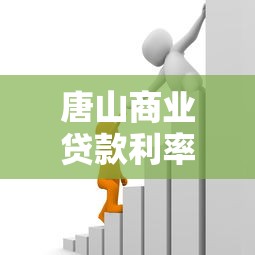唐山商业贷款利率：唐山商贷最新利率是多少